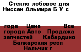 Стекло лобовое для Ниссан Альмира Б/У с 2014 года. › Цена ­ 5 000 - Все города Авто » Продажа запчастей   . Кабардино-Балкарская респ.,Нальчик г.